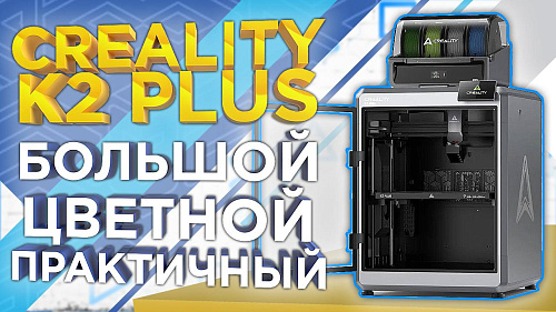 Обзор 3D-принтера Creality K2 Plus Combo: большой, цветной, практичный